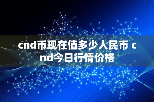 cnd币现在值多少人民币 cnd今日行情价格