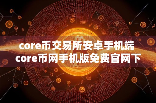 core币交易所安卓手机端 core币网手机版免费官网下载