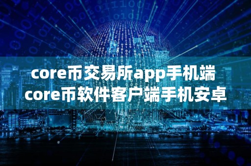 core币交易所app手机端 core币软件客户端手机安卓