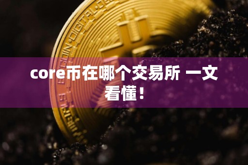 core币在哪个交易所 一文看懂！