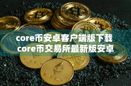 core币安卓客户端版下载 core币交易所最新版安卓