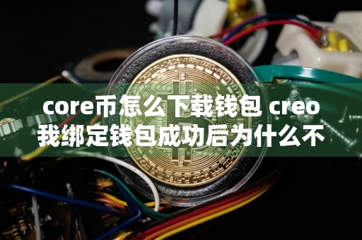 core币怎么下载钱包 creo我绑定钱包成功后为什么不能提币？