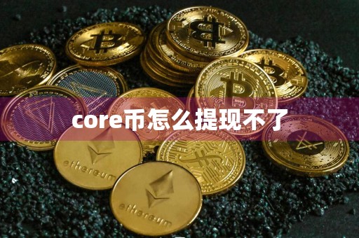 core币怎么提现不了