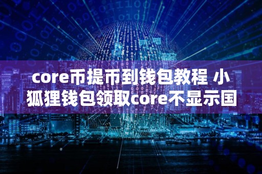 core币提币到钱包教程 小狐狸钱包领取core不显示国家？