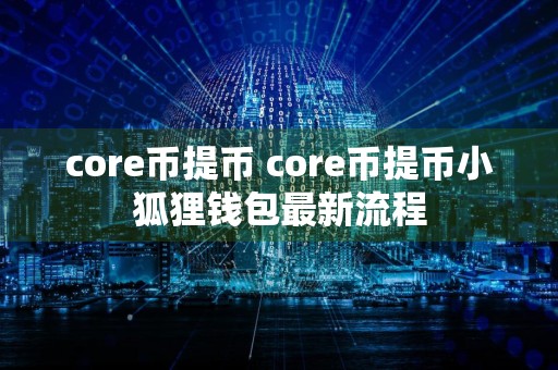 core币提币 core币提币小狐狸钱包最新流程