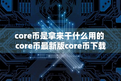 core币是拿来干什么用的 core币最新版core币下载安卓