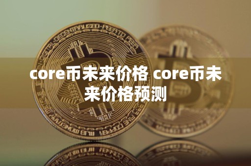 core币未来价格 core币未来价格预测