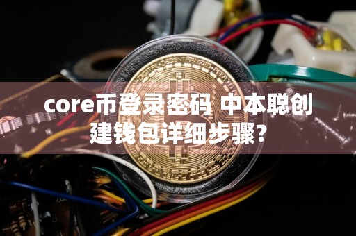 core币登录密码 中本聪创建钱包详细步骤？