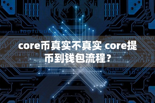 core币真实不真实 core提币到钱包流程？