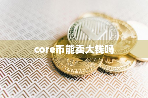 core币能卖大钱吗