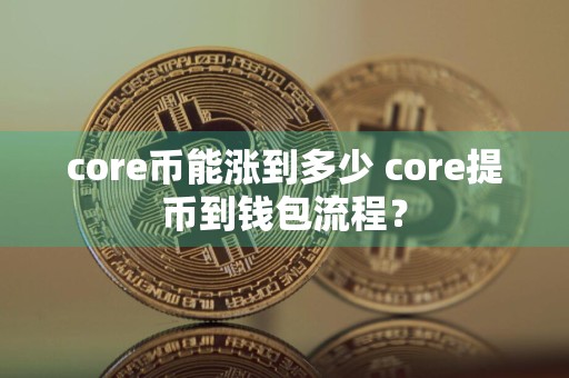 core币能涨到多少 core提币到钱包流程？