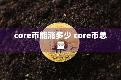 core币能涨多少 core币总量