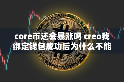 core币还会暴涨吗 creo我绑定钱包成功后为什么不能提币？