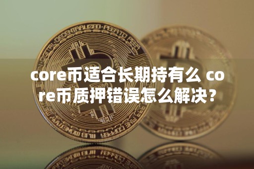 core币适合长期持有么 core币质押错误怎么解决？