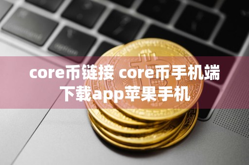 core币链接 core币手机端下载app苹果手机