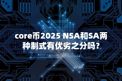 core币2025 NSA和SA两种制式有优劣之分吗？