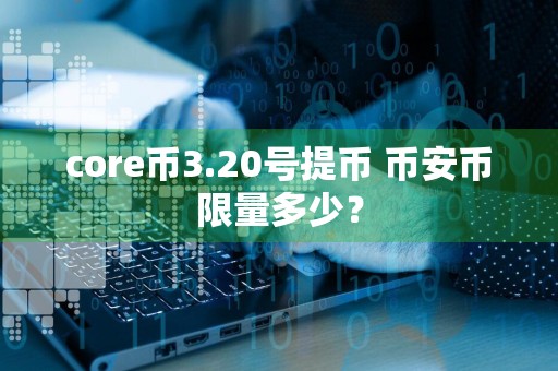 core币3.20号提币 币安币**多少？