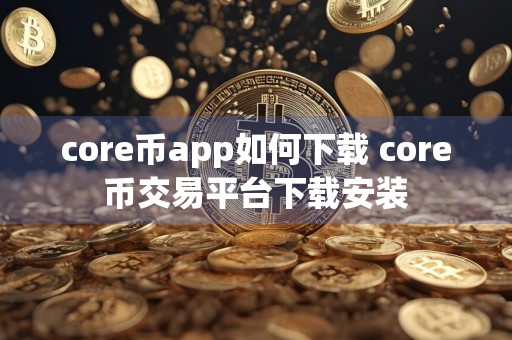 core币app如何下载 core币交易平台下载安装