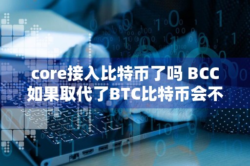 core接入比特币了吗 BCC如果取代了BTC比特币会不会从此走向中心化？