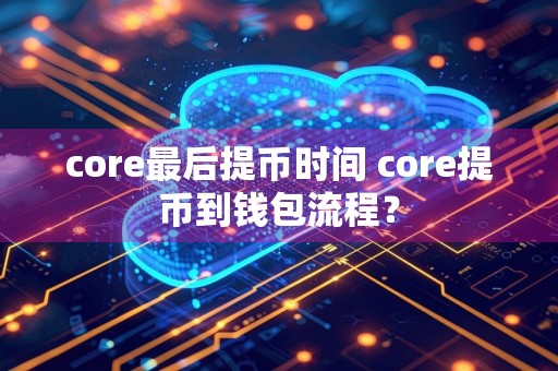 core最后提币时间 core提币到钱包流程？