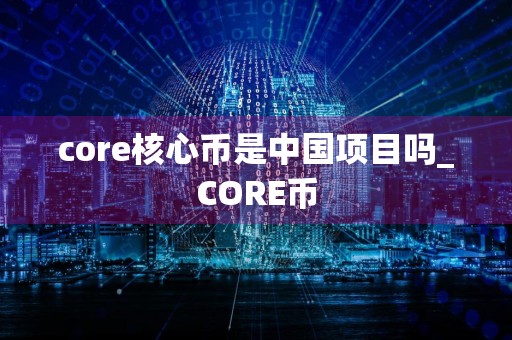 core核心币是中国项目吗_CORE币