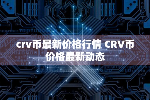 crv币最新价格行情 CRV币价格最新动态