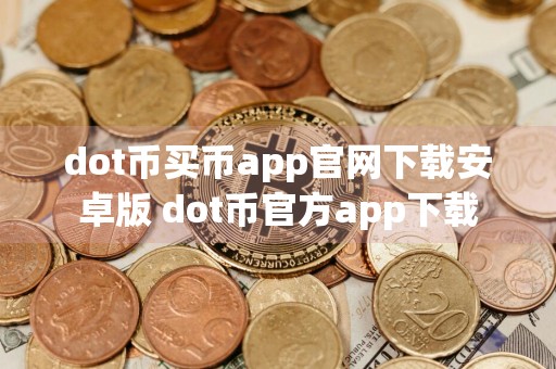 dot币买币app官网下载安卓版 dot币官方app下载