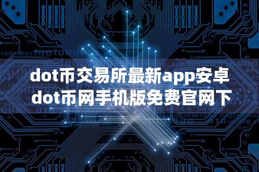 dot币交易所最新app安卓 dot币网手机版免费官网下载