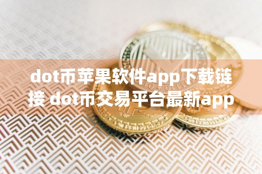 dot币苹果软件app下载链接 dot币交易平台最新app下载官方