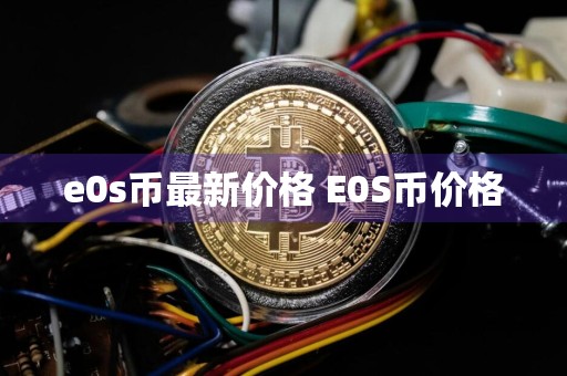 e0s币最新价格 E0S币价格