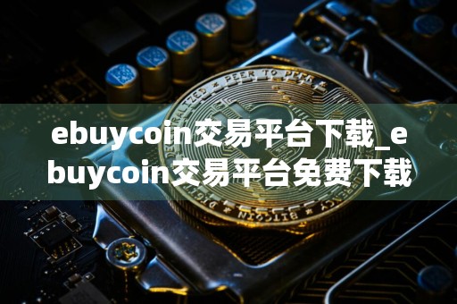 ebuycoin交易平台下载_ebuycoin交易平台免费下载v4.2.6免费最新版本下载