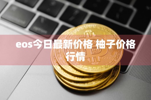 eos今日最新价格 柚子价格行情