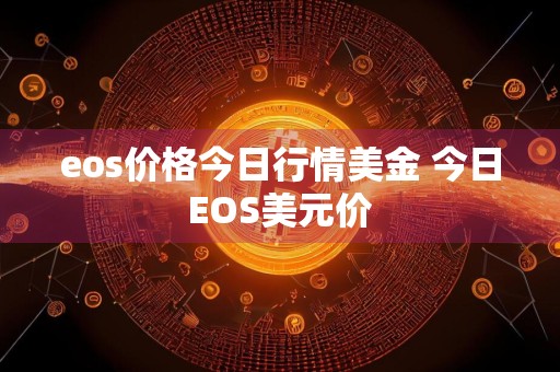 eos价格今日行情美金 今日EOS美元价