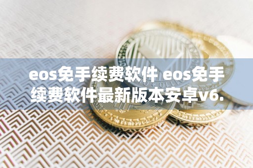 eos免手续费软件 eos免手续费软件最新版本安卓v6.8.6