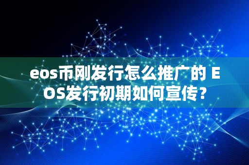 eos币刚发行怎么推广的 EOS发行初期如何宣传？