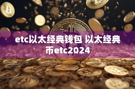 etc以太经典钱包 以太经典币etc2024