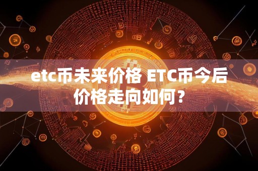 etc币未来价格 ETC币今后价格走向如何？