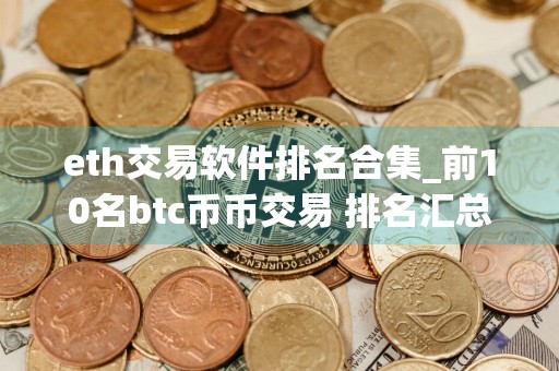 eth交易软件排名合集_前10名btc币币交易 排名汇总