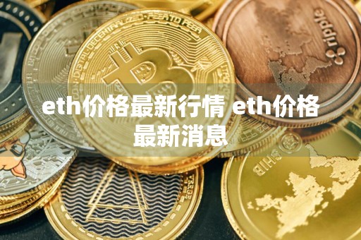 eth价格最新行情 eth价格最新消息