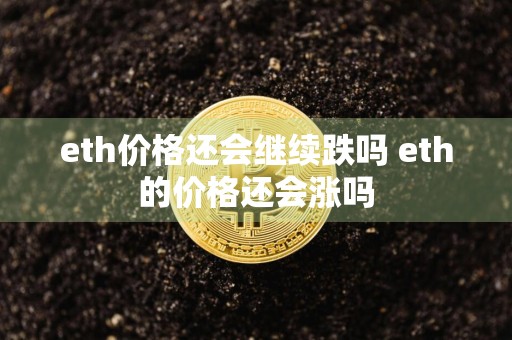 eth价格还会继续跌吗 eth的价格还会涨吗