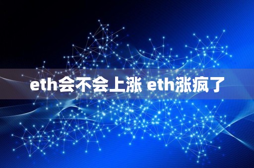 eth会不会上涨 eth涨疯了