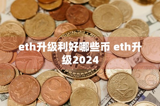 eth升级利好哪些币 eth升级2024