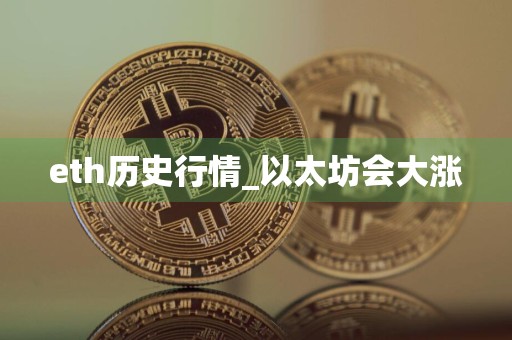 eth历史行情_以太坊会大涨