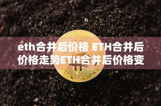 eth合并后价格 ETH合并后价格走势ETH合并后价格变化