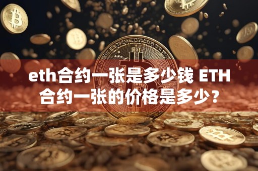 eth合约一张是多少钱 ETH合约一张的价格是多少？