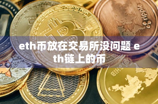 eth币放在交易所没问题 eth链上的币