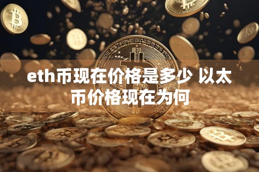 eth币现在价格是多少 以太币价格现在为何