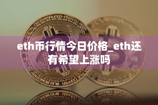 eth币行情今日价格_eth还有希望上涨吗