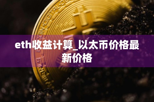 eth收益计算_以太币价格最新价格