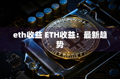 eth收益 ETH收益：最新趋势